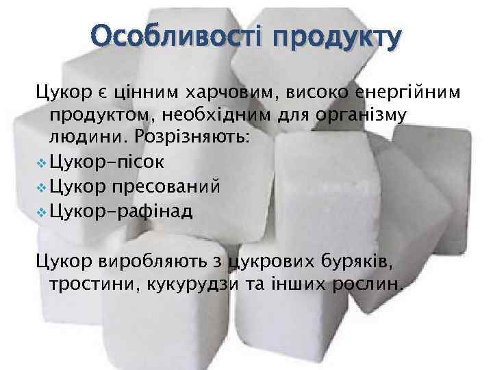 Особливості продукту Цукор є цінним харчовим, високо енергійним продуктом, необхідним для організму людини. Розрізняють: