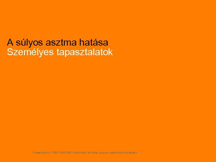 A súlyos asztma hatása Személyes tapasztalatok Prezentáció / TNS / ABOSZ / Kvalitatív kutatás