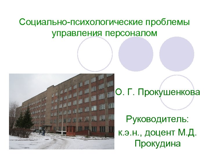 Социально-психологические проблемы управления персоналом О. Г. Прокушенкова Руководитель: к. э. н. , доцент М.