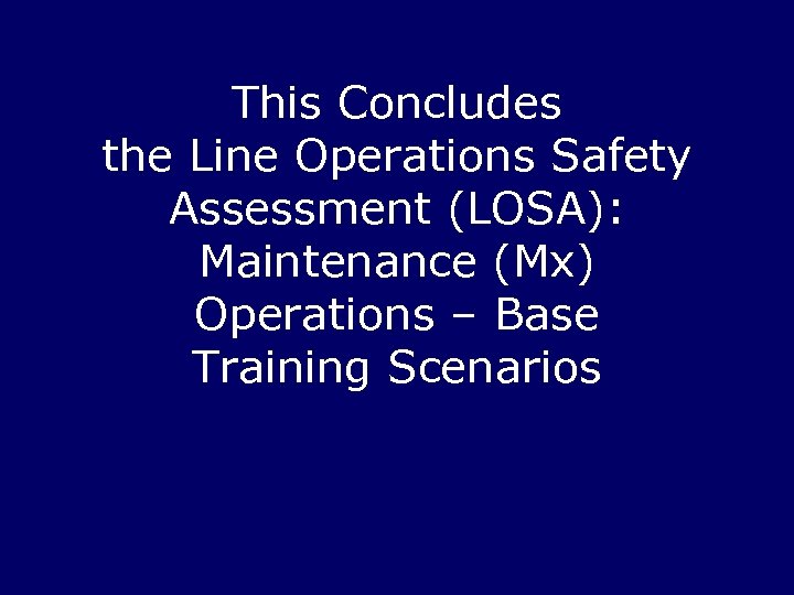 This Concludes the Line Operations Safety Assessment (LOSA): Maintenance (Mx) Operations – Base Training