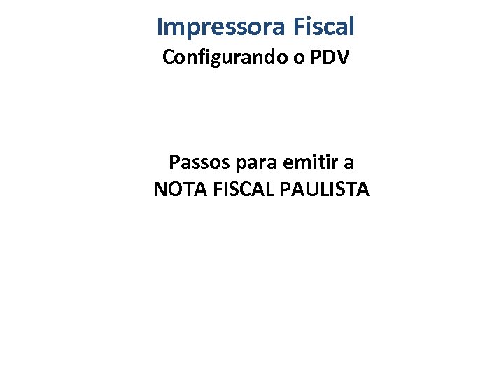 Impressora Fiscal Configurando o PDV Passos para emitir a NOTA FISCAL PAULISTA 