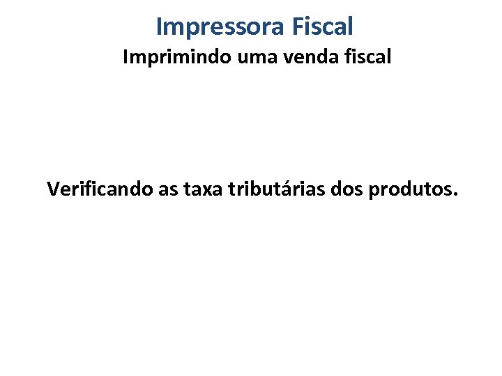Impressora Fiscal Imprimindo uma venda fiscal Verificando as taxa tributárias dos produtos. 