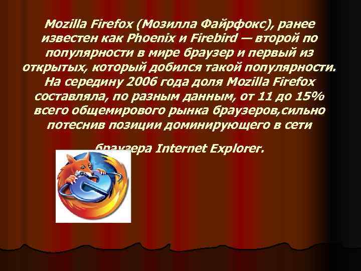 Mozilla Firefox (Мозилла Файрфокс), ранее известен как Phoenix и Firebird — второй по популярности