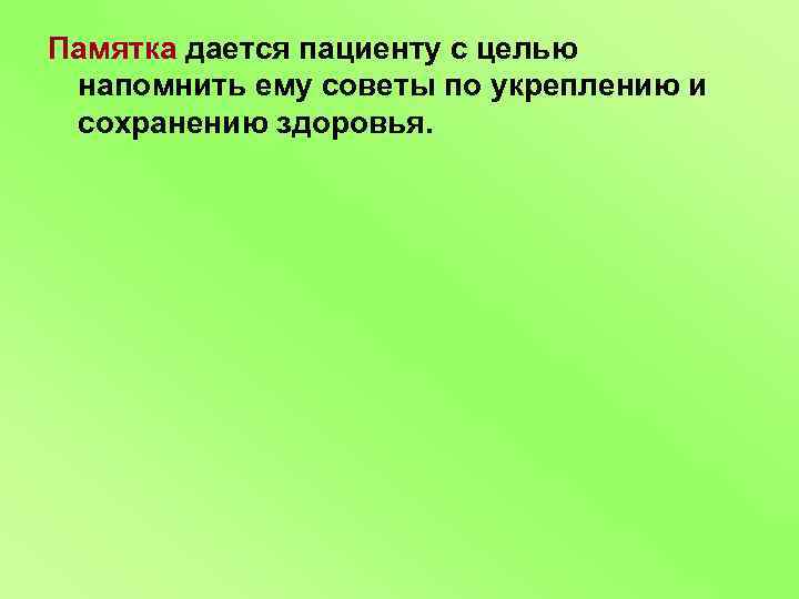 Памятка дается пациенту с целью напомнить ему советы по укреплению и сохранению здоровья. 