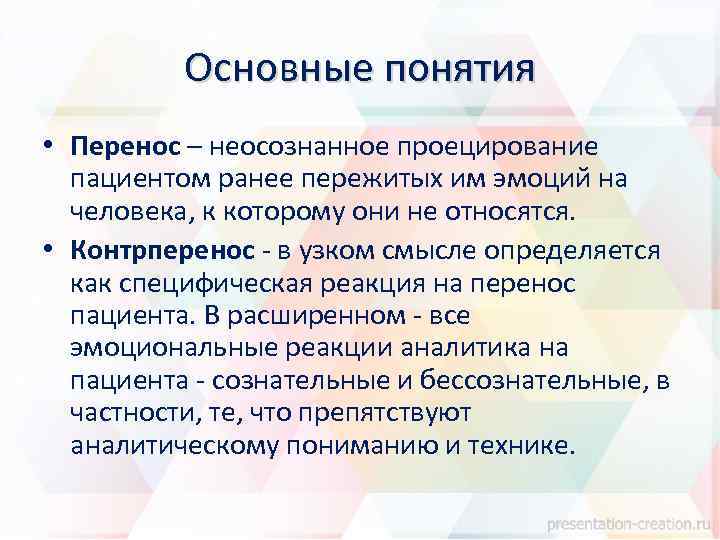Основные понятия • Перенос – неосознанное проецирование пациентом ранее пережитых им эмоций на человека,