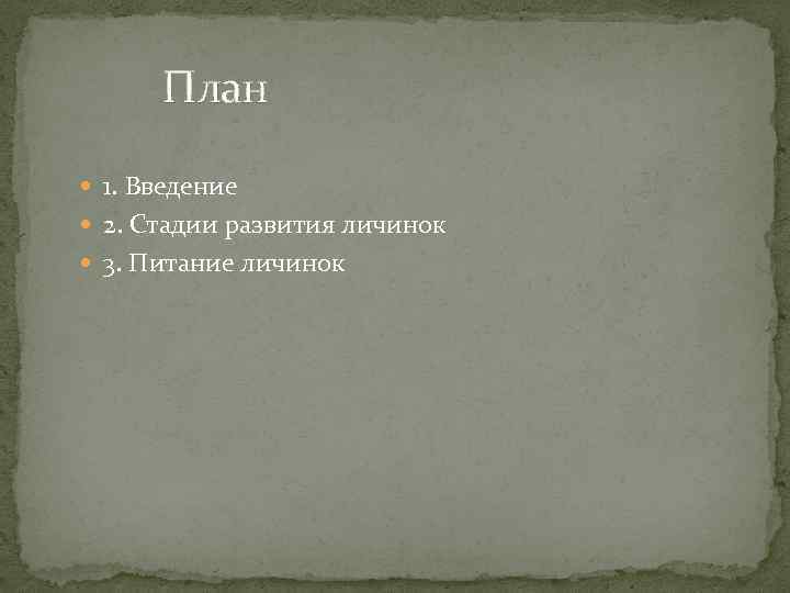План 1. Введение 2. Стадии развития личинок 3. Питание личинок 
