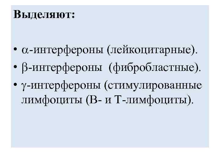 Выделяют: • -интерфероны (лейкоцитарные). • -интерфероны (фибробластные). • -интерфероны (стимулированные лимфоциты (В- и Т-лимфоциты).