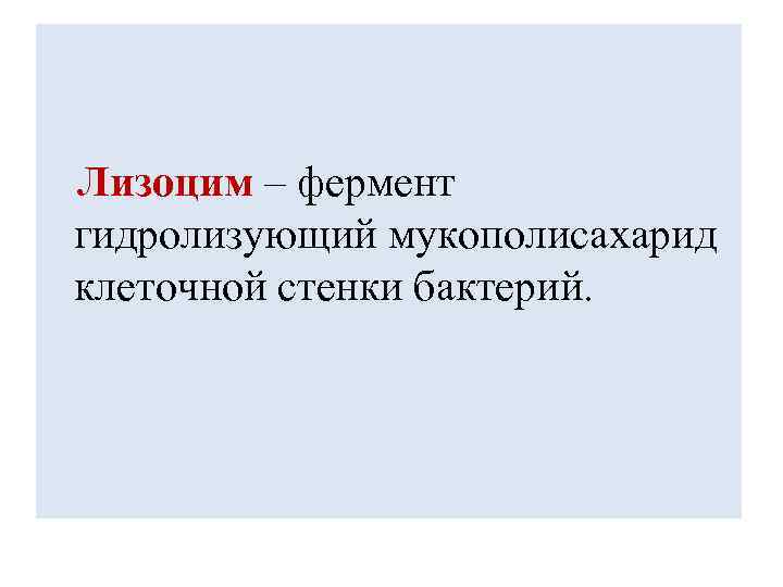 Лизоцим – фермент гидролизующий мукополисахарид клеточной стенки бактерий. 