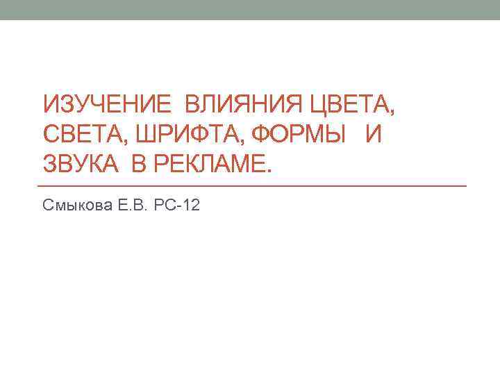 ИЗУЧЕНИЕ ВЛИЯНИЯ ЦВЕТА, СВЕТА, ШРИФТА, ФОРМЫ И ЗВУКА В РЕКЛАМЕ. Смыкова Е. В. РС-12