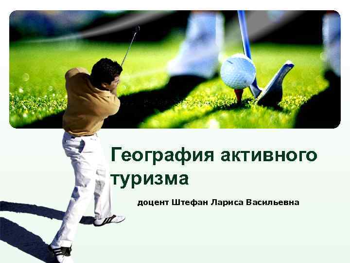 География активного туризма доцент Штефан Лариса Васильевна LOGO 