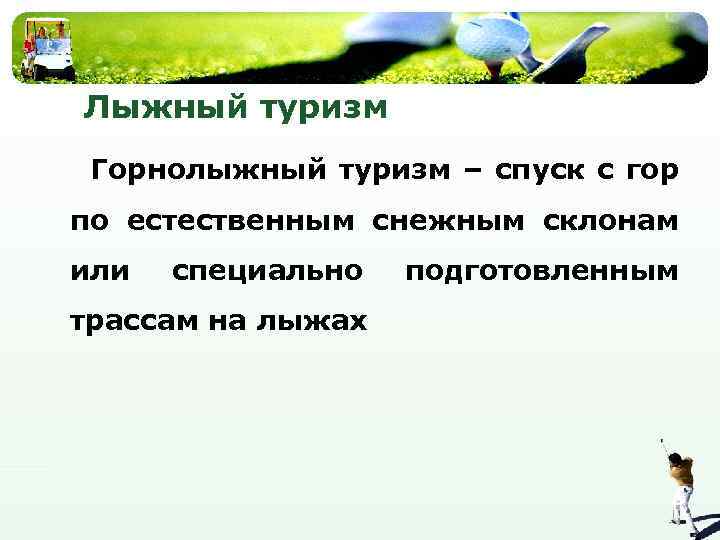 Лыжный туризм Горнолыжный туризм – спуск с гор по естественным снежным склонам или специально