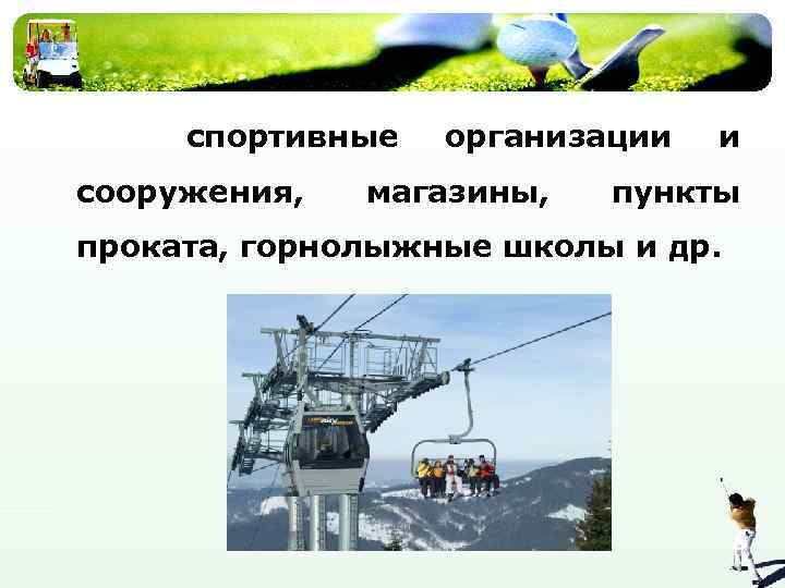 спортивные сооружения, организации магазины, и пункты проката, горнолыжные школы и др. 