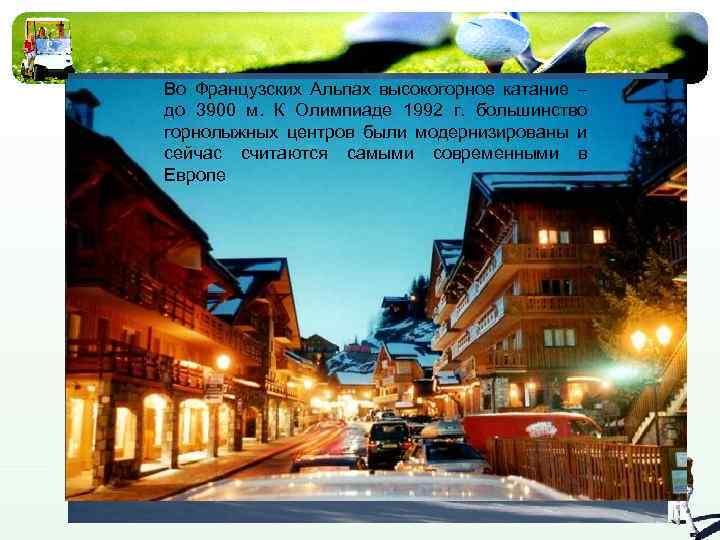 Во Французских Альпах высокогорное катание – до 3900 м. К Олимпиаде 1992 г. большинство