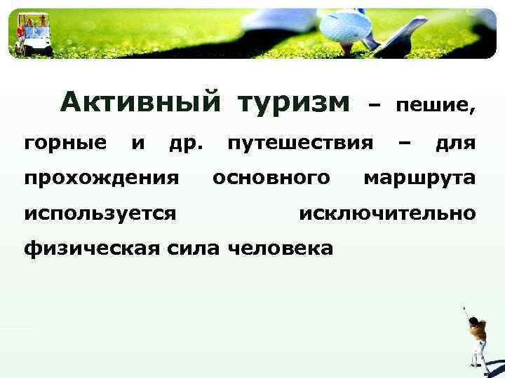 Активный туризм горные и др. прохождения используется – пешие, путешествия основного – для маршрута