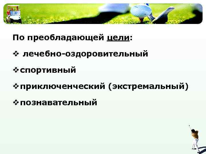 По преобладающей цели: v лечебно-оздоровительный v спортивный v приключенческий (экстремальный) v познавательный 