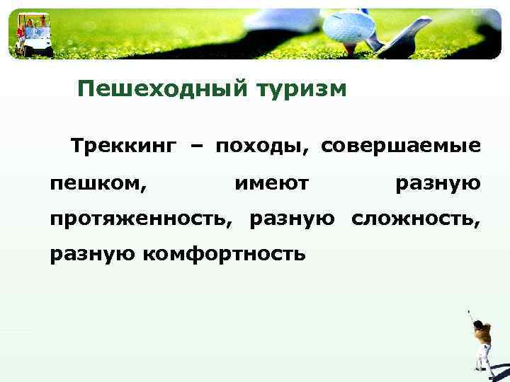 Пешеходный туризм Треккинг – походы, совершаемые пешком, имеют разную протяженность, разную сложность, разную комфортность