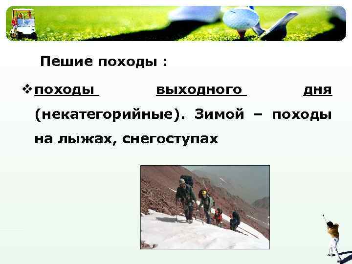 Пешие походы : v походы выходного дня (некатегорийные). Зимой – походы на лыжах, снегоступах