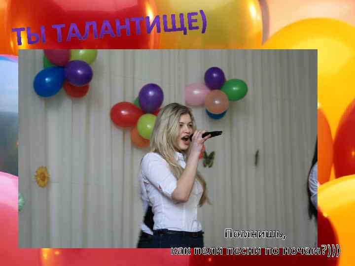 Помнишь, как пели песни по ночам? ))) 