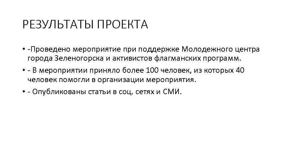 РЕЗУЛЬТАТЫ ПРОЕКТА • -Проведено мероприятие при поддержке Молодежного центра города Зеленогорска и активистов флагманских