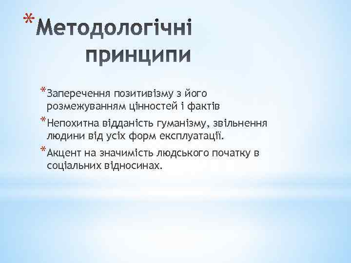 * *Заперечення позитивізму з його розмежуванням цінностей і фактів *Непохитна відданість гуманізму, звільнення людини