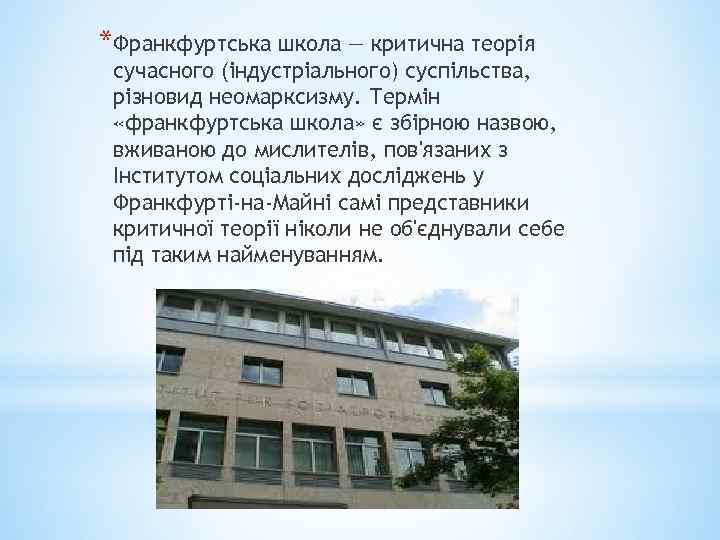 *Франкфуртська школа — критична теорія сучасного (індустріального) суспільства, різновид неомарксизму. Термін «франкфуртська школа» є