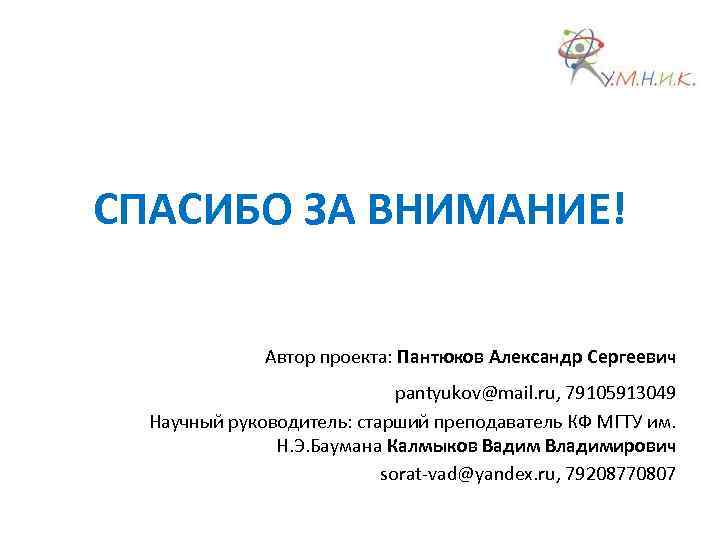СПАСИБО ЗА ВНИМАНИЕ! Автор проекта: Пантюков Александр Сергеевич pantyukov@mail. ru, 79105913049 Научный руководитель: старший
