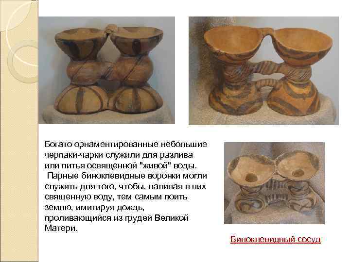 Богато орнаментированные небольшие черпаки-чарки служили для разлива или питья освященной "живой" воды. Парные биноклевидные