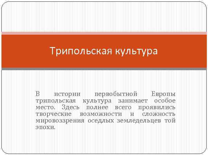 Трипольская культура В истории первобытной Европы трипольская культура занимает особое место. Здесь полнее всего