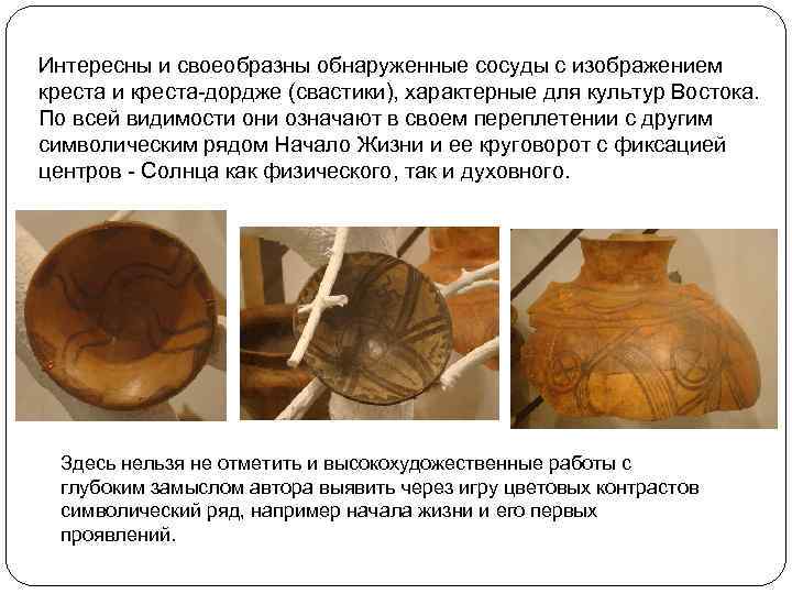 Интересны и своеобразны обнаруженные сосуды с изображением креста и креста-дордже (свастики), характерные для культур