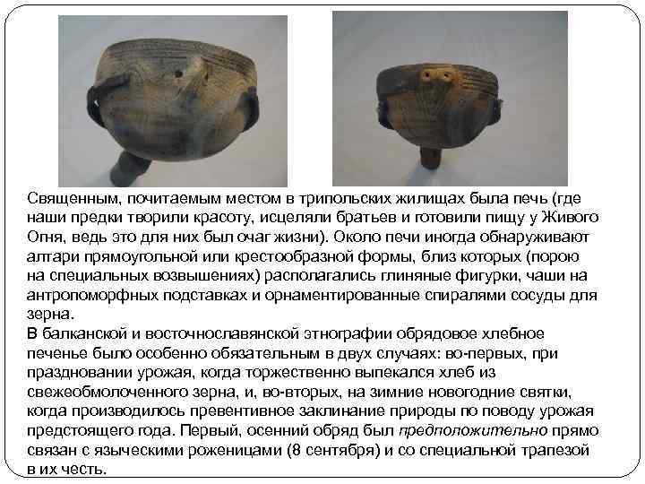 Священным, почитаемым местом в трипольских жилищах была печь (где наши предки творили красоту, исцеляли