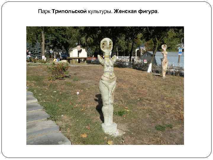 Парк Трипольской культуры. Женская фигура. 