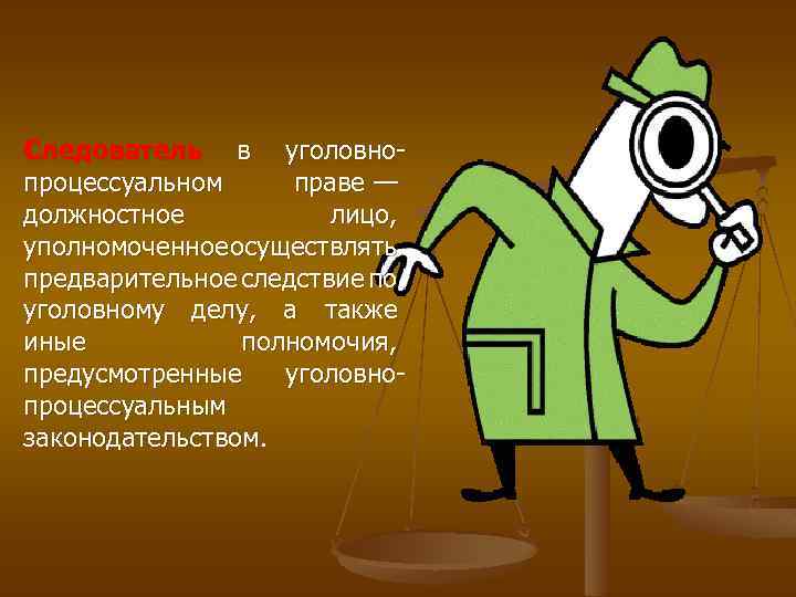 Следователь в уголовнопроцессуальном праве — должностное лицо, уполномоченное осуществлять предварительное следствие по уголовному делу,