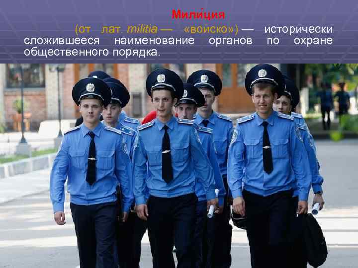 Мили ция (от лат. militia — «войско» ) — исторически сложившееся наименование органов по