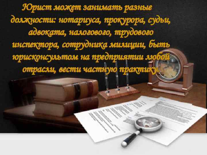 Юрист может занимать разные должности: нотариуса, прокурора, судьи, адвоката, налогового, трудового инспектора, сотрудника милиции,
