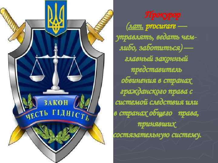 Прокурор (лат. procurare — управлять, ведать чемлибо, заботиться) — главный законный представитель обвинения в