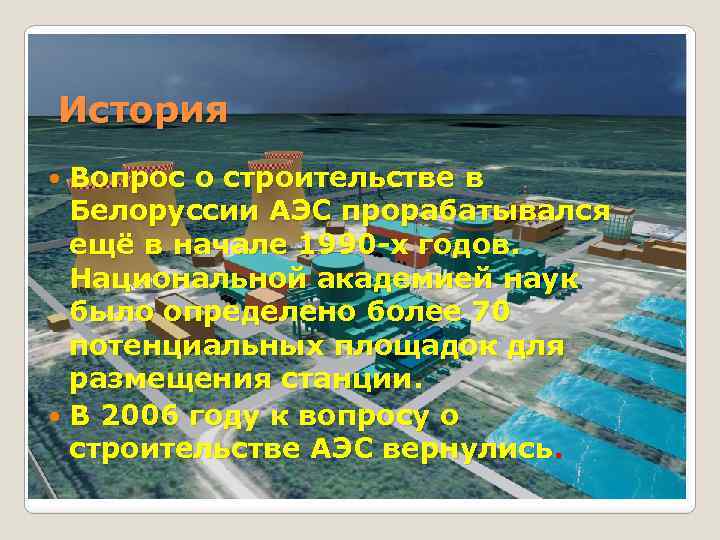 История Вопрос о строительстве в Белоруссии АЭС прорабатывался ещё в начале 1990 х годов.