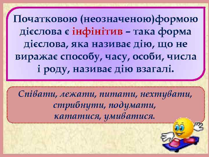 Початковою (неозначеною)формою дієслова є інфінітив – така форма дієслова, яка називає дію, що не