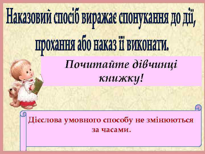 Почитайте дівчинці книжку! Дієслова умовного способу не змінюються за часами. 