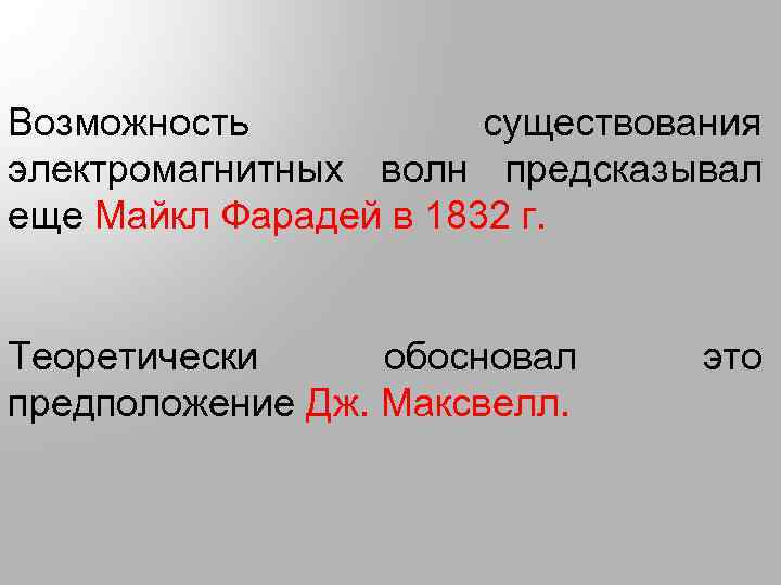 Возможность существования электромагнитных волн предсказывал еще Майкл Фарадей в 1832 г. Теоретически обосновал предположение