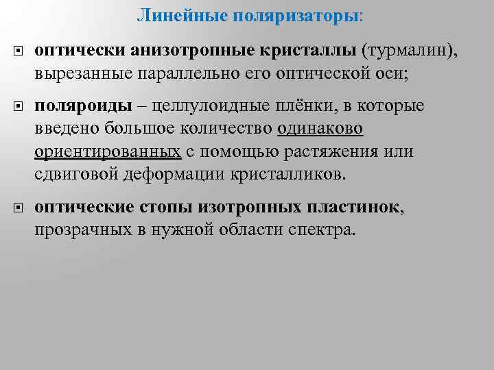 Линейные поляризаторы: оптически анизотропные кристаллы (турмалин), вырезанные параллельно его оптической оси; поляроиды – целлулоидные