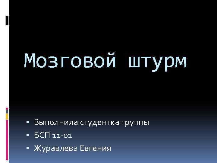 Мозговой штурм Выполнила студентка группы БСП 11 -01 Журавлева Евгения 