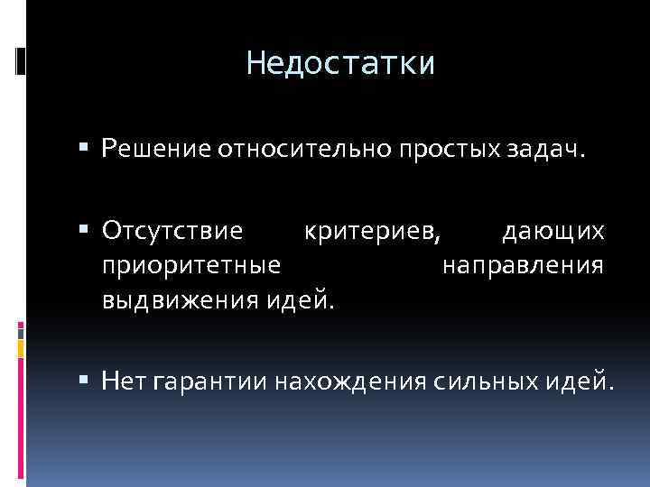 Недостатки Решение относительно простых задач. Отсутствие критериев, дающих приоритетные направления выдвижения идей. Нет гарантии