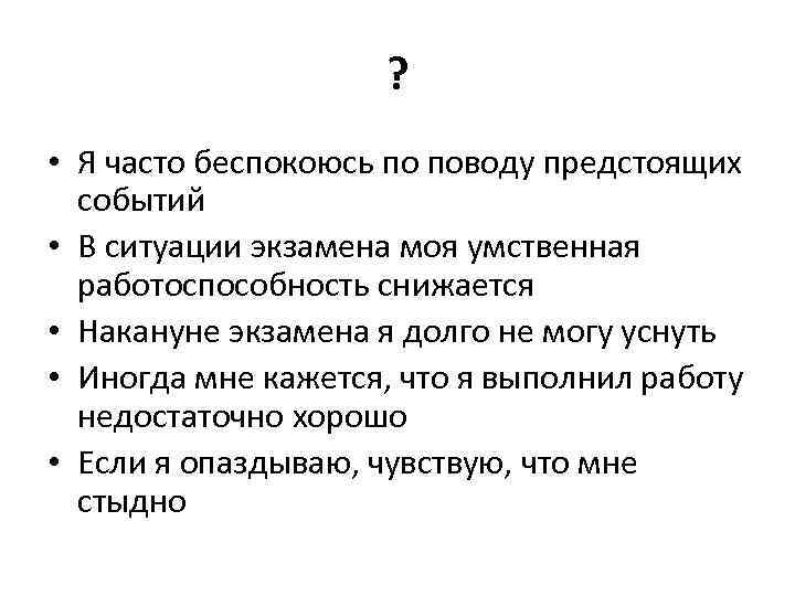 ? • Я часто беспокоюсь по поводу предстоящих событий • В ситуации экзамена моя