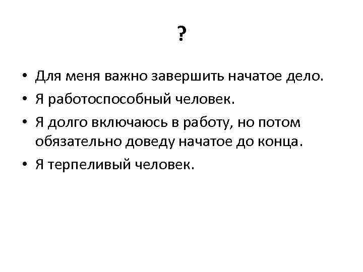 ? • Для меня важно завершить начатое дело. • Я работоспособный человек. • Я