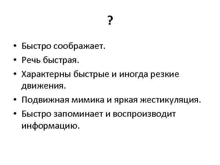 ? • Быстро соображает. • Речь быстрая. • Характерны быстрые и иногда резкие движения.