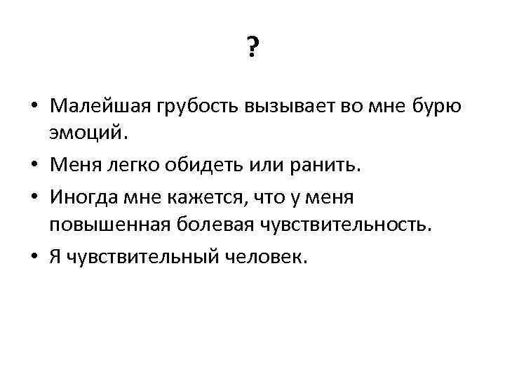 ? • Малейшая грубость вызывает во мне бурю эмоций. • Меня легко обидеть или