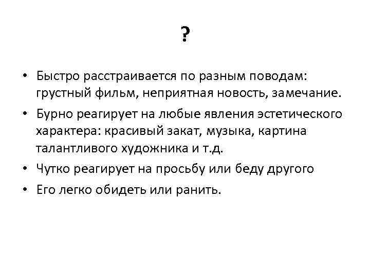 ? • Быстро расстраивается по разным поводам: грустный фильм, неприятная новость, замечание. • Бурно