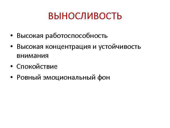 ВЫНОСЛИВОСТЬ • Высокая работоспособность • Высокая концентрация и устойчивость внимания • Спокойствие • Ровный