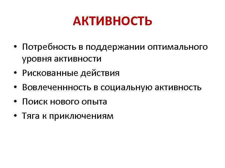 АКТИВНОСТЬ • Потребность в поддержании оптимального уровня активности • Рискованные действия • Вовлеченнность в