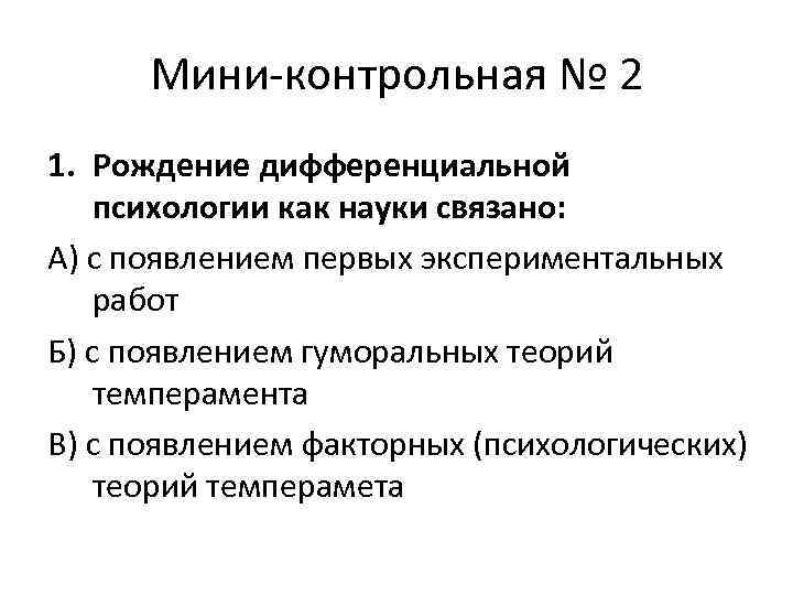 Мини-контрольная № 2 1. Рождение дифференциальной психологии как науки связано: А) с появлением первых